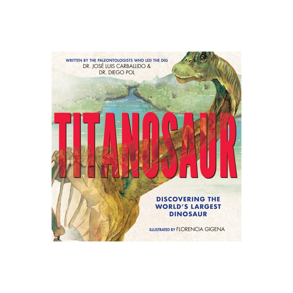 Titanosaur: Discovering the Worlds Largest Dinosaur - by Diego Pol & Jose Luis Carballido (Hardcover)