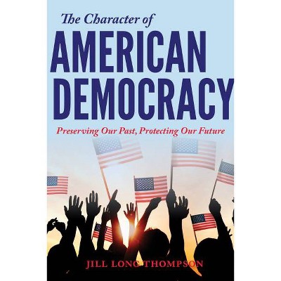 The Character of American Democracy - by  Jill Long Thompson (Hardcover)