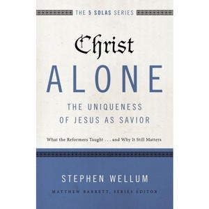 Christ Alone---The Uniqueness of Jesus as Savior - (Five Solas) by  Stephen Wellum (Paperback) - 1 of 1