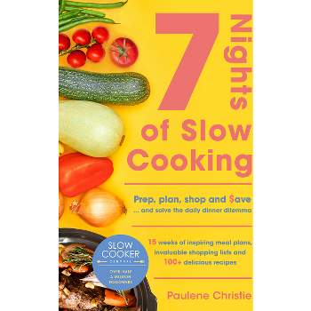 Slow Cooker Central 7 Nights of Slow Cooking: Prep, Plan, Shop and Save - And Solve the Daily Dinner Dilemma - by  Paulene Christie (Paperback)