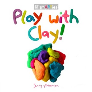 Play with Clay! - (Lil' Smarties) by  Jenny Pinkerton (Board Book) - 1 of 1