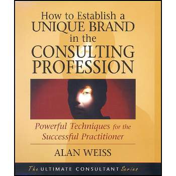 How to Establish a Unique Brand in the Consulting Profession - by  Alan Weiss (Paperback)