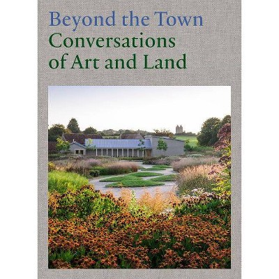 Beyond the Town: Conversations of Art and Land - by  Gabriela Burkhalter & Alice Workman (Hardcover)