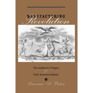 Manufacturing Revolution - (Studies in Early American Economy and Society from the Libra) by  Lawrence A Peskin (Paperback) - 1 of 1