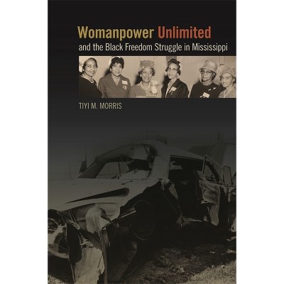 Womanpower Unlimited and the Black Freedom Struggle in Mississippi - (Politics and Culture in the Twentieth-Century South) by  Tiyi M Morris