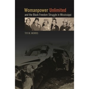 Womanpower Unlimited and the Black Freedom Struggle in Mississippi - (Politics and Culture in the Twentieth-Century South) by  Tiyi M Morris - 1 of 1