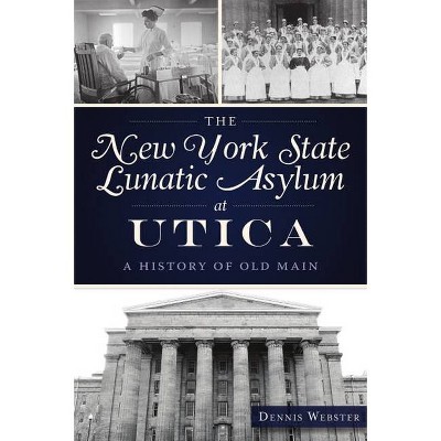 The New York State Lunatic Asylum at Utica - by  Dennis Webster (Paperback)