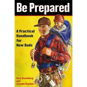 Be Prepared: A Practical Handbook for New Dads - (A Gift for Dads) by  Gary Greenberg & Jeannie Hayden (Paperback) - 1 of 1