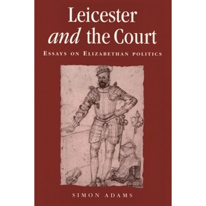 Leicester and the Court - (Politics, Culture and Society in Early Modern Britain) by  Simon Adams (Paperback) - 1 of 1