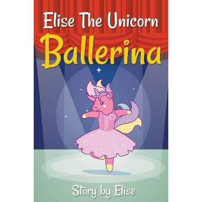 Elise The Unicorn Ballerina - by  Elise Leach (Paperback)