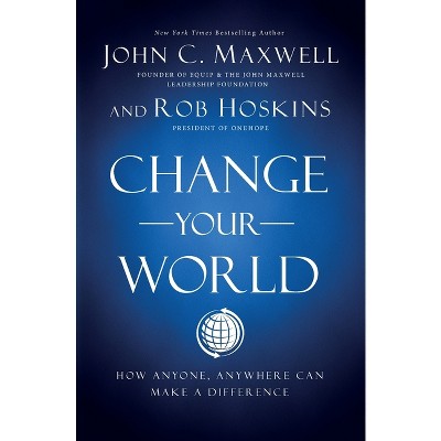 Change Your World - by  John C Maxwell & Rob Hoskins (Paperback)