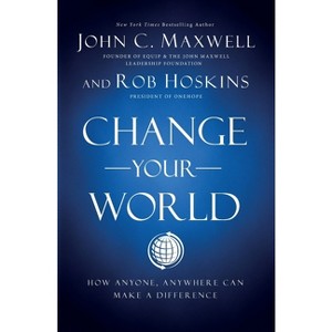 Change Your World - by  John C Maxwell & Rob Hoskins (Paperback) - 1 of 1