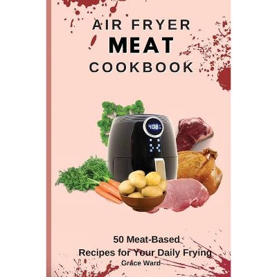 Air Fryer Meat Cookbook - by  Grace Ward (Paperback)