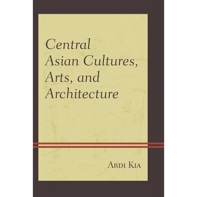 Central Asian Cultures, Arts, and Architecture - by  Ardi Kia (Hardcover)