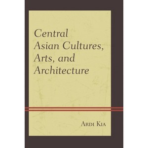 Central Asian Cultures, Arts, and Architecture - by  Ardi Kia (Hardcover) - 1 of 1