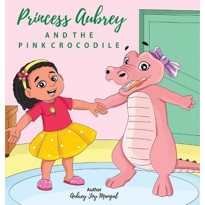 Princess Aubrey & The Pink Crocodile - by  Aubrey Joy Mangal (Hardcover)