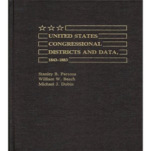 United States Congressional Districts and Data, 1843-1883. - by  Stanley B Parsons & William W Beach & Michael J Dubin (Hardcover) - 1 of 1