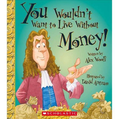 You Wouldn't Want to Live Without Money! (You Wouldn't Want to Live Without...) - by  Alex Woolf (Paperback)