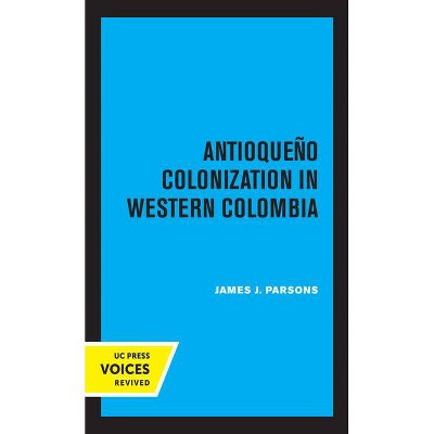 Antioqueno Colonization in Western Colombia, Revised Edition, 32 - (Uc Publications in Ibero-Americana) by  James J Parsons (Paperback)