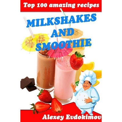 Top 100 Amazing Recipes Milkshakes and Smoothie - by  Alexey Evdokimov (Paperback)