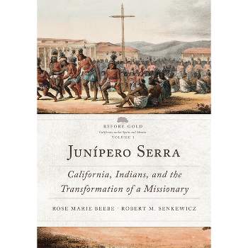 Junípero Serra - (Before Gold: California Under Spain and Mexico) by  Rose Marie Beebe & Robert M Senkewicz (Paperback)