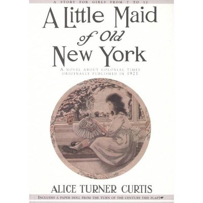 Little Maid of Old New York - by  Alice Turner Curtis & Elizabeth Philsbry (Paperback)