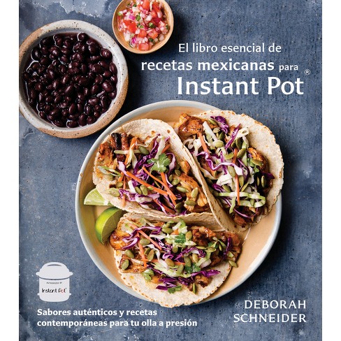 El Libro Esencial De Recetas Mexicanas Para Instant Pot / The Essential  Mexican Instant Pot Cookbook : - By Deborah Schneider (paperback) : Target