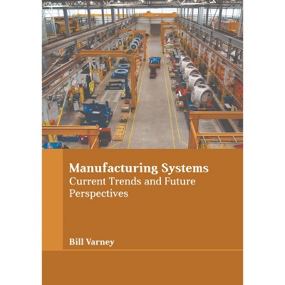 Manufacturing Systems: Current Trends and Future Perspectives - by  Bill Varney (Hardcover)