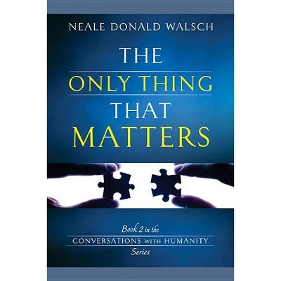 The Only Thing That Matters - (Conversations with Humanity) by  Neale Donald Walsch (Paperback)