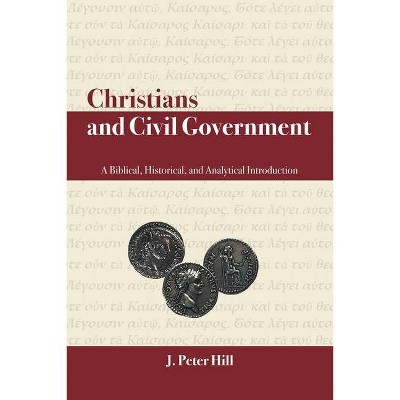 Christians and Civil Government - by  J Peter Hill (Paperback)