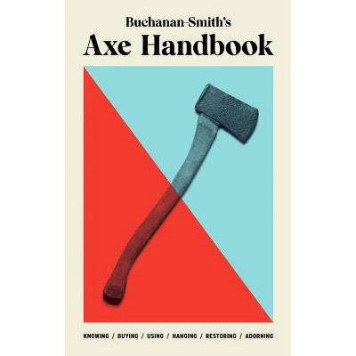 Buchanan-Smith's Axe Handbook - by  Peter Buchanan-Smith & Ross McCammon & Nick Zdon & Michael Getz (Hardcover)