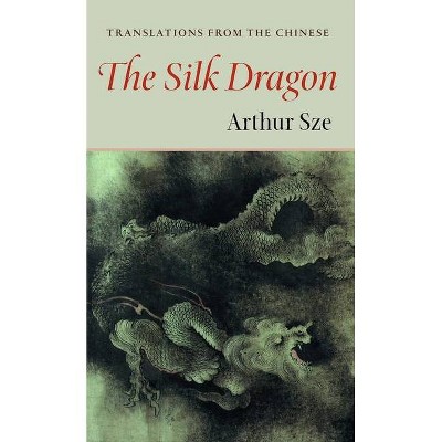 The Silk Dragon - (Kage-An Books) by  Arthur Sze (Paperback)