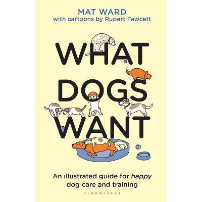 What Dogs Want - by  Mat Ward (Hardcover)