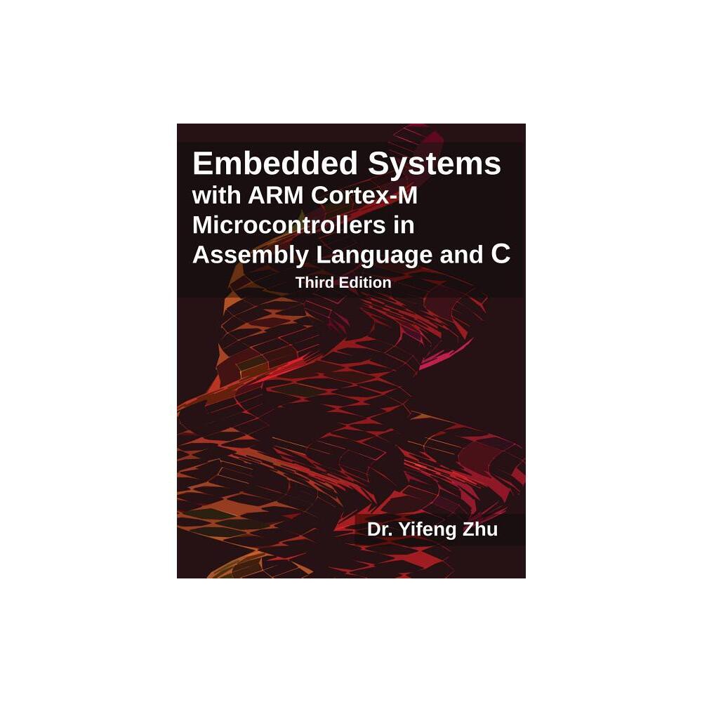 Embedded Systems with Arm Cortex-M Microcontrollers in Assembly Language and C - by Yifeng Zhu (Paperback)