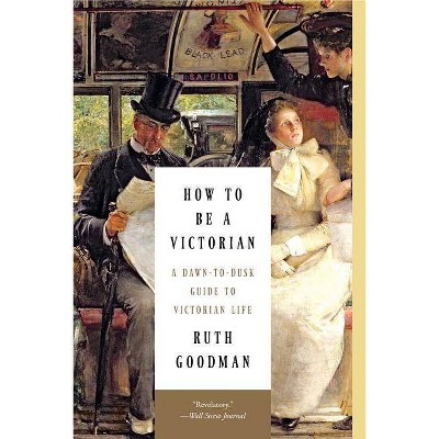 How to Be a Victorian - by  Ruth Goodman (Paperback)