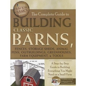 The Complete Guide to Building Classic Barns, Fences, Storage Sheds, Animal Pens, Outbuildings, Greenhouses, Farm Equipment, & Tools - 1 of 1