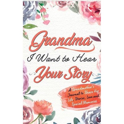 Grandma, I Want To Hear Your Story - by  The Life Graduate Publishing Group (Hardcover)