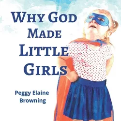 Why God made Little Girls - (Why God Made Us) by  Peggy Elaine Browning (Paperback)