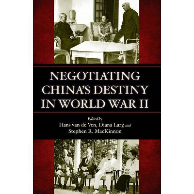 Negotiating China's Destiny in World War II - by  Hans Van de Ven & Diana Lary & Stephen MacKinnon (Hardcover)