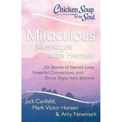 Chicken Soup for the Soul: Miraculous Messages from Heaven - by  Jack Canfield & Mark Victor Hansen & Amy Newmark (Paperback)