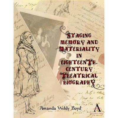 Staging Memory and Materiality in Eighteenth-Century Theatrical Biography - (Anthem Studies in Theatre and Performance) by  Amanda Weldy Boyd