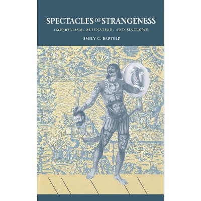 Spectacles of Strangeness - by  Emily C Bartels (Hardcover)