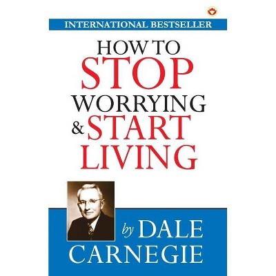 How to Stop Worrying and Start Living - by  Dale Carnegie (Paperback)