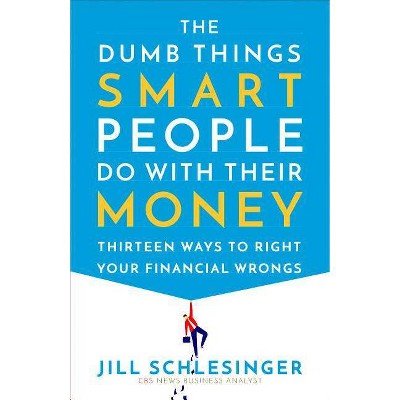 The Dumb Things Smart People Do with Their Money - by Jill Schlesinger (Paperback)