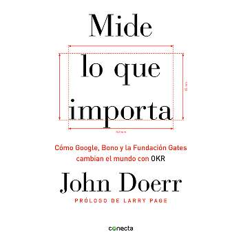 Mide Lo Que Importa: Cómo Google, Bono y la Fundación Gates Cambian el Mundo Con OKR - by  John Doerr (Paperback)