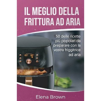 Il meglio della frittura ad aria - by  Elena Brown (Paperback)