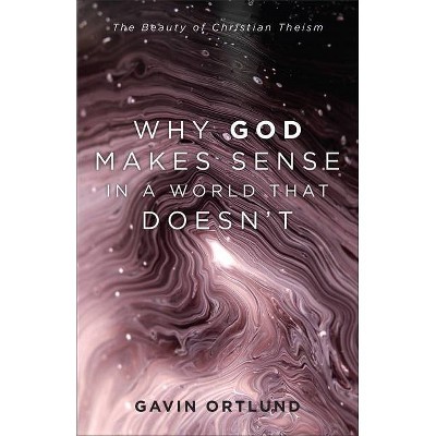 Why God Makes Sense in a World That Doesn't - by  Gavin Ortlund (Hardcover)