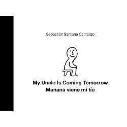 My Uncle Is Coming Tomorrow / Mañana Viene Mi Tío (English-Spanish Bilingual Edition) - by  Sebastián Santana Camargo (Hardcover)
