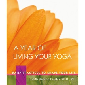 A Year of Living Your Yoga - by  Judith Hanson Lasater (Hardcover) - 1 of 1