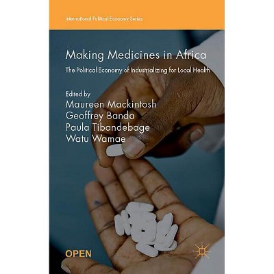 Making Medicines in Africa - (International Political Economy) by  Maureen Mackintosh & Geoffrey Banda & Watu Wamae & Paula Tibandebage (Paperback)